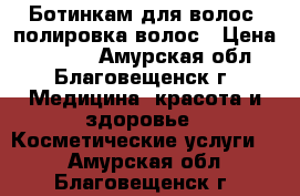 Ботинкам для волос, полировка волос › Цена ­ 1 500 - Амурская обл., Благовещенск г. Медицина, красота и здоровье » Косметические услуги   . Амурская обл.,Благовещенск г.